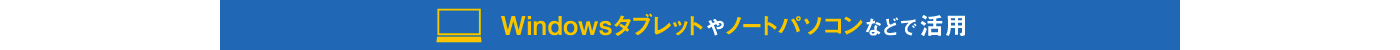 Windowsタブレットやノートパソコンなどで活用
